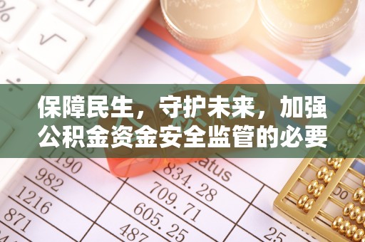 达孜保障民生，守护未来，加强公积金资金安全监管的必要性与实践