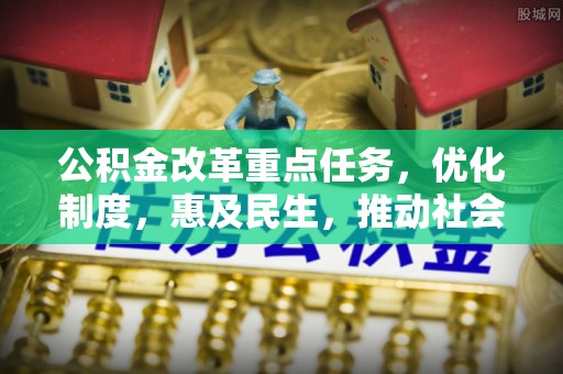 达孜公积金改革重点任务，优化制度，惠及民生，推动社会公平发展
