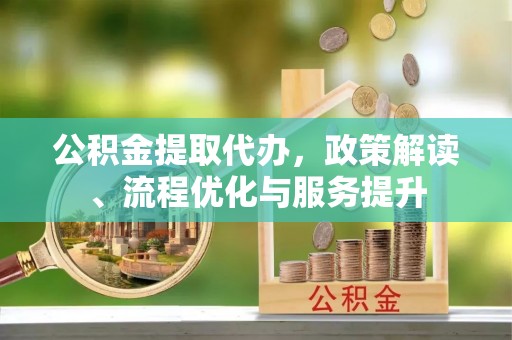 达孜公积金提取代办，政策解读、流程优化与服务提升