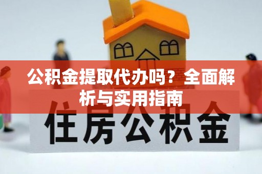 达孜公积金提取代办吗？全面解析与实用指南