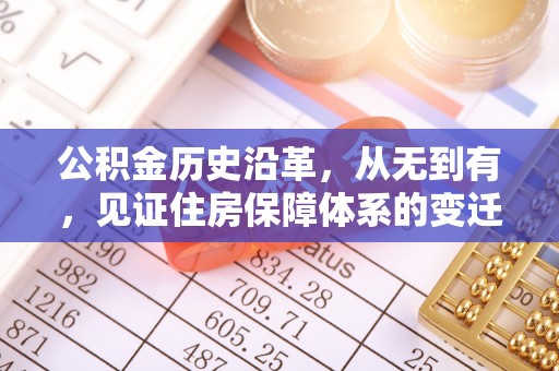 达孜公积金历史沿革，从无到有，见证住房保障体系的变迁