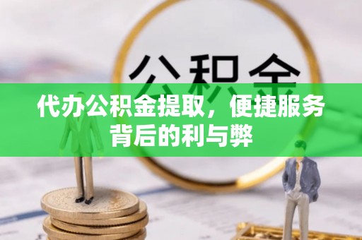 达孜代办公积金提取，便捷服务背后的利与弊
