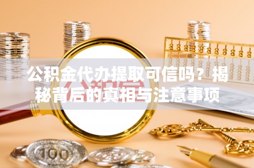 达孜公积金代办提取可信吗？揭秘背后的真相与注意事项