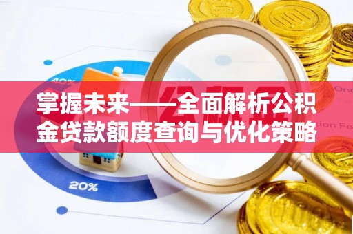 达孜掌握未来——全面解析公积金贷款额度查询与优化策略