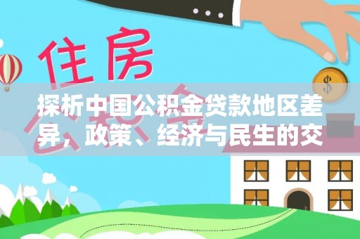 达孜探析中国公积金贷款地区差异，政策、经济与民生的交织影响