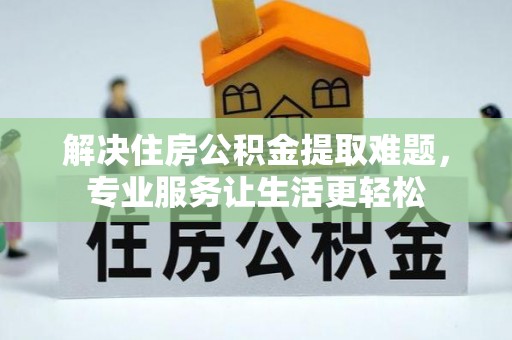 达孜解决住房公积金提取难题，专业服务让生活更轻松