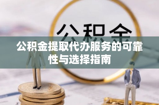 达孜公积金提取代办服务的可靠性与选择指南