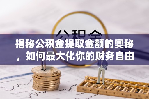 达孜揭秘公积金提取金额的奥秘，如何最大化你的财务自由