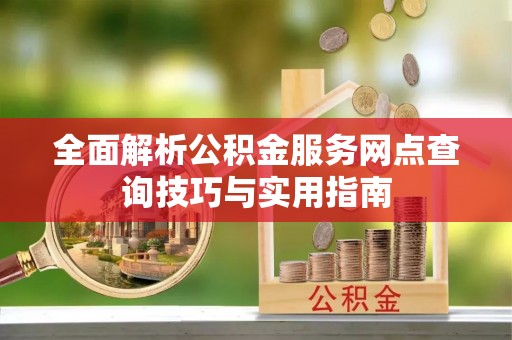 达孜全面解析公积金服务网点查询技巧与实用指南