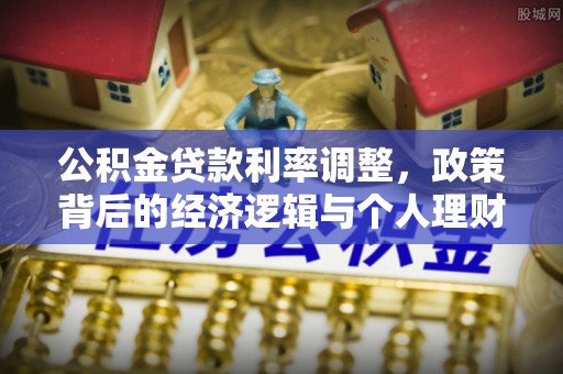 达孜公积金贷款利率调整，政策背后的经济逻辑与个人理财策略