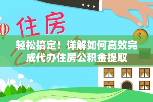达孜轻松搞定！详解如何高效完成代办住房公积金提取