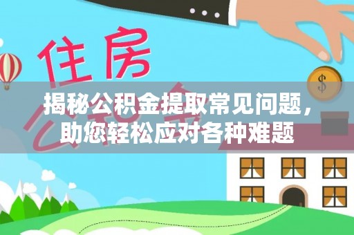 达孜揭秘公积金提取常见问题，助您轻松应对各种难题