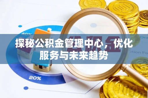 达孜探秘公积金管理中心，优化服务与未来趋势