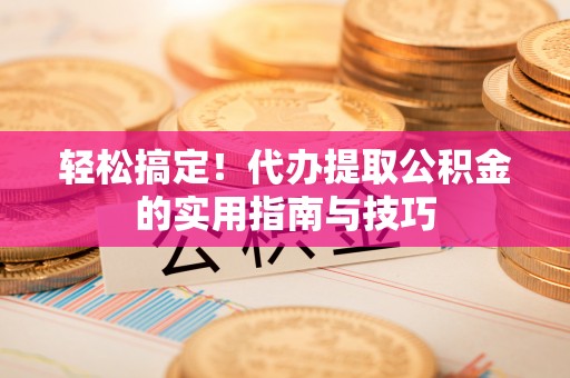达孜轻松搞定！代办提取公积金的实用指南与技巧