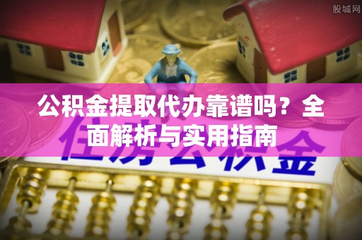 达孜公积金提取代办靠谱吗？全面解析与实用指南