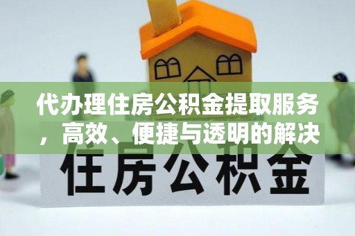 达孜代办理住房公积金提取服务，高效、便捷与透明的解决方案