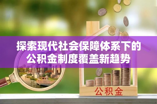 达孜探索现代社会保障体系下的公积金制度覆盖新趋势