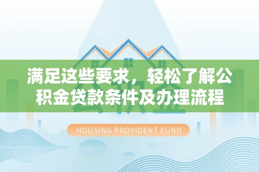 达孜满足这些要求，轻松了解公积金贷款条件及办理流程