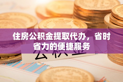 达孜住房公积金提取代办，省时省力的便捷服务