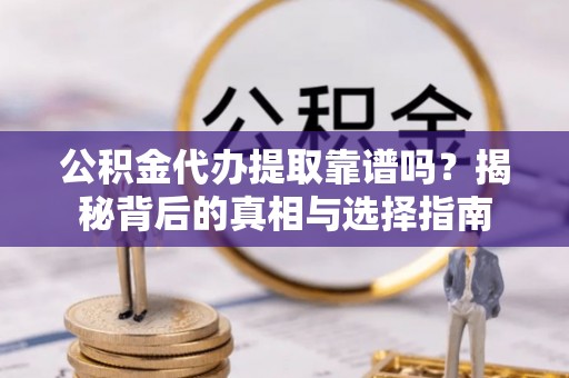 达孜公积金代办提取靠谱吗？揭秘背后的真相与选择指南