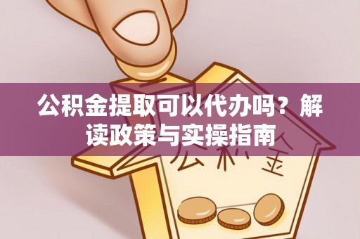 达孜公积金提取可以代办吗？解读政策与实操指南