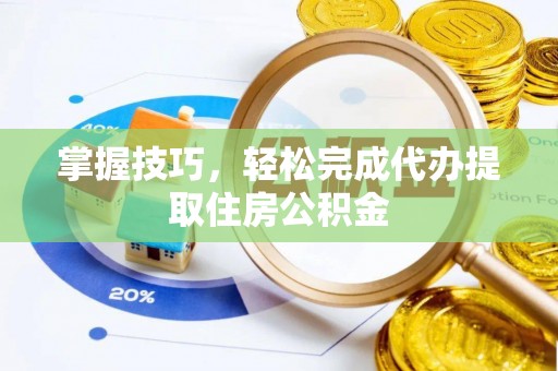 达孜掌握技巧，轻松完成代办提取住房公积金