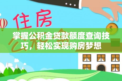达孜掌握公积金贷款额度查询技巧，轻松实现购房梦想