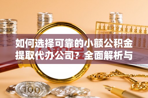 达孜如何选择可靠的小额公积金提取代办公司？全面解析与实用指南