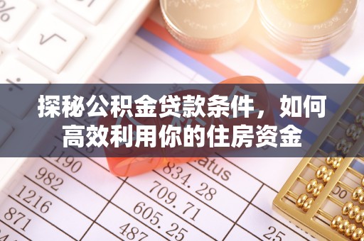 达孜探秘公积金贷款条件，如何高效利用你的住房资金