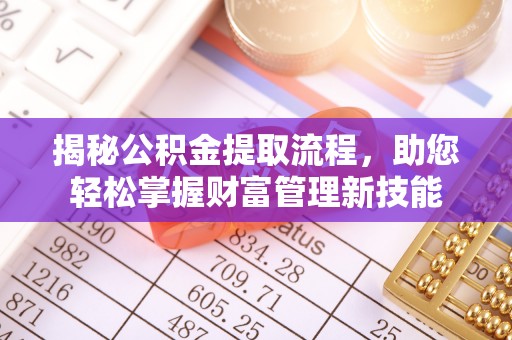 达孜揭秘公积金提取流程，助您轻松掌握财富管理新技能