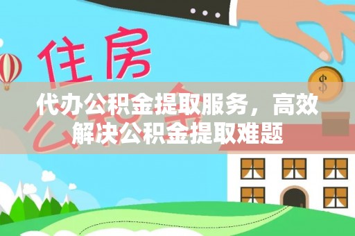 达孜代办公积金提取服务，高效解决公积金提取难题