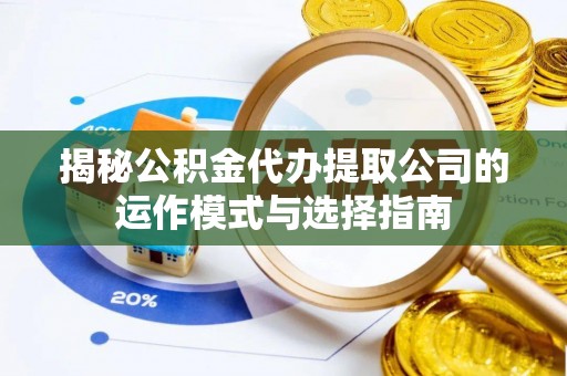 达孜揭秘公积金代办提取公司的运作模式与选择指南