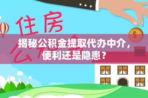 达孜揭秘公积金提取代办中介，便利还是隐患？