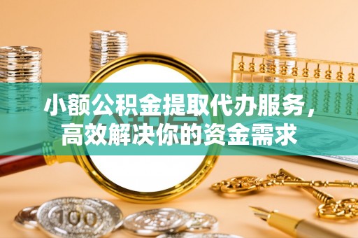 达孜小额公积金提取代办服务，高效解决你的资金需求