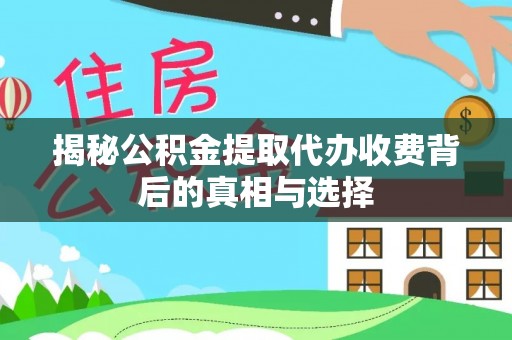 达孜揭秘公积金提取代办收费背后的真相与选择