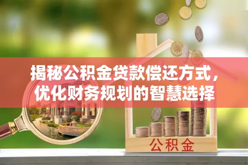 达孜揭秘公积金贷款偿还方式，优化财务规划的智慧选择