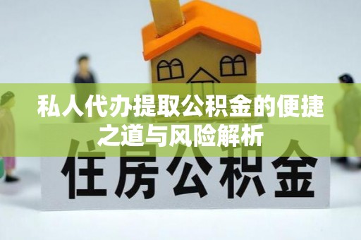 达孜私人代办提取公积金的便捷之道与风险解析