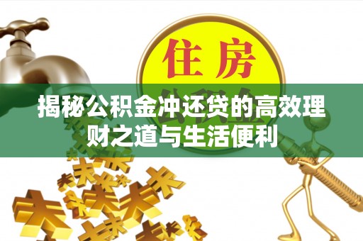 达孜揭秘公积金冲还贷的高效理财之道与生活便利