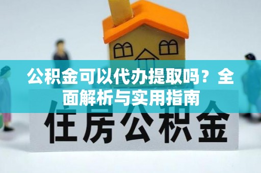 达孜公积金可以代办提取吗？全面解析与实用指南