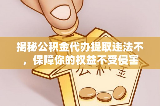 达孜揭秘公积金代办提取违法不，保障你的权益不受侵害