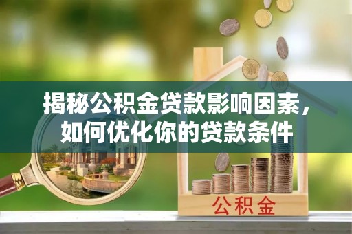 达孜揭秘公积金贷款影响因素，如何优化你的贷款条件
