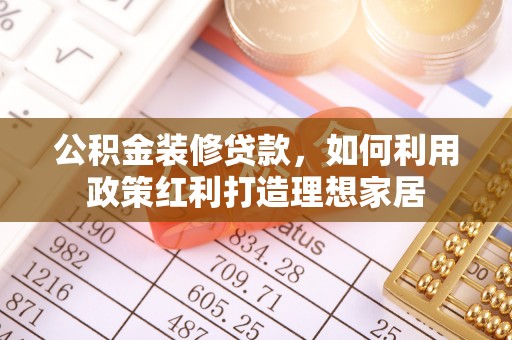 达孜公积金装修贷款，如何利用政策红利打造理想家居