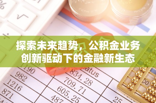 达孜探索未来趋势，公积金业务创新驱动下的金融新生态
