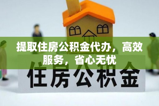 达孜提取住房公积金代办，高效服务，省心无忧