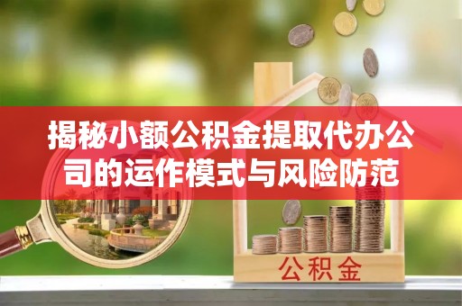 达孜揭秘小额公积金提取代办公司的运作模式与风险防范