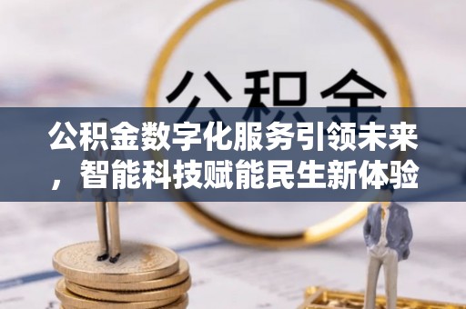 达孜公积金数字化服务引领未来，智能科技赋能民生新体验