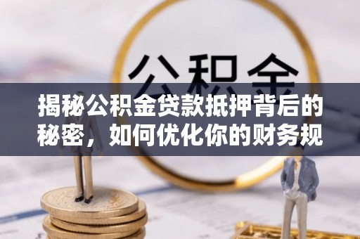 达孜揭秘公积金贷款抵押背后的秘密，如何优化你的财务规划