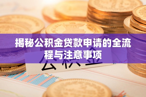 达孜揭秘公积金贷款申请的全流程与注意事项