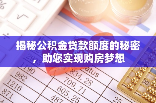 达孜揭秘公积金贷款额度的秘密，助您实现购房梦想