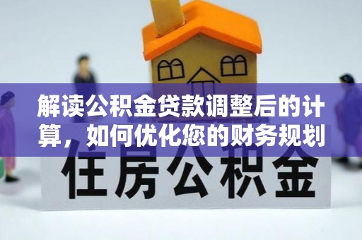 达孜解读公积金贷款调整后的计算，如何优化您的财务规划